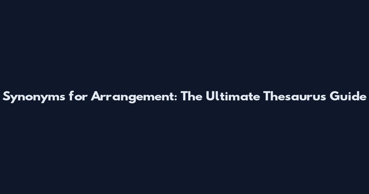 Synonyms for Arrangement: The Ultimate Thesaurus Guide