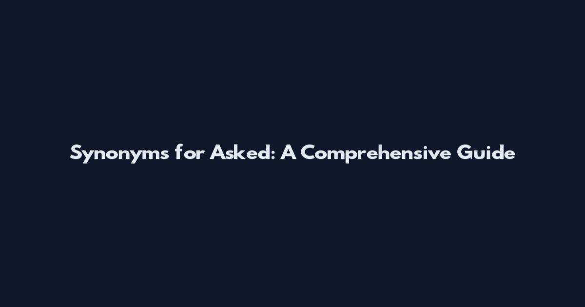 Synonyms for Asked: A Comprehensive Guide