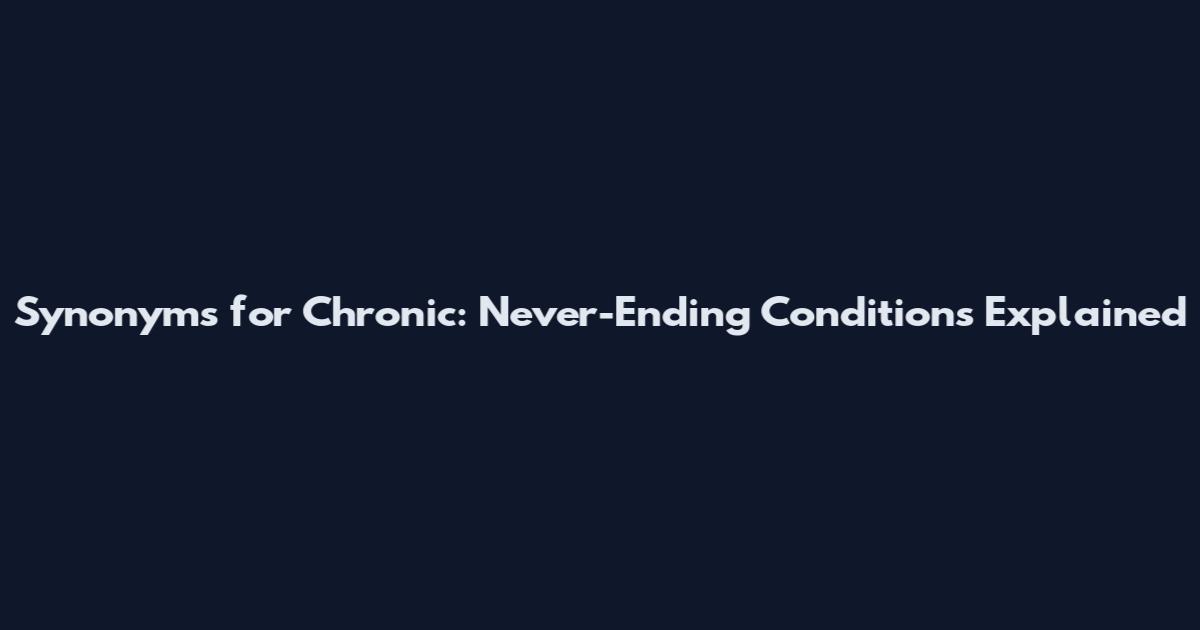 Synonyms for Chronic: Never-Ending Conditions Explained