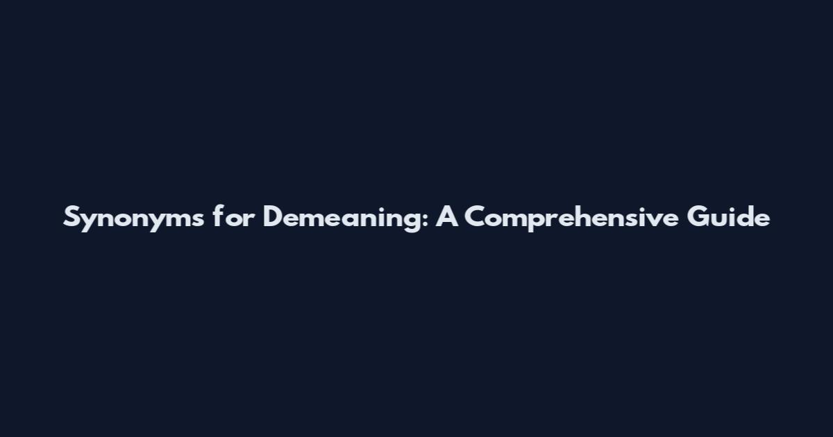 Synonyms for Demeaning: A Comprehensive Guide