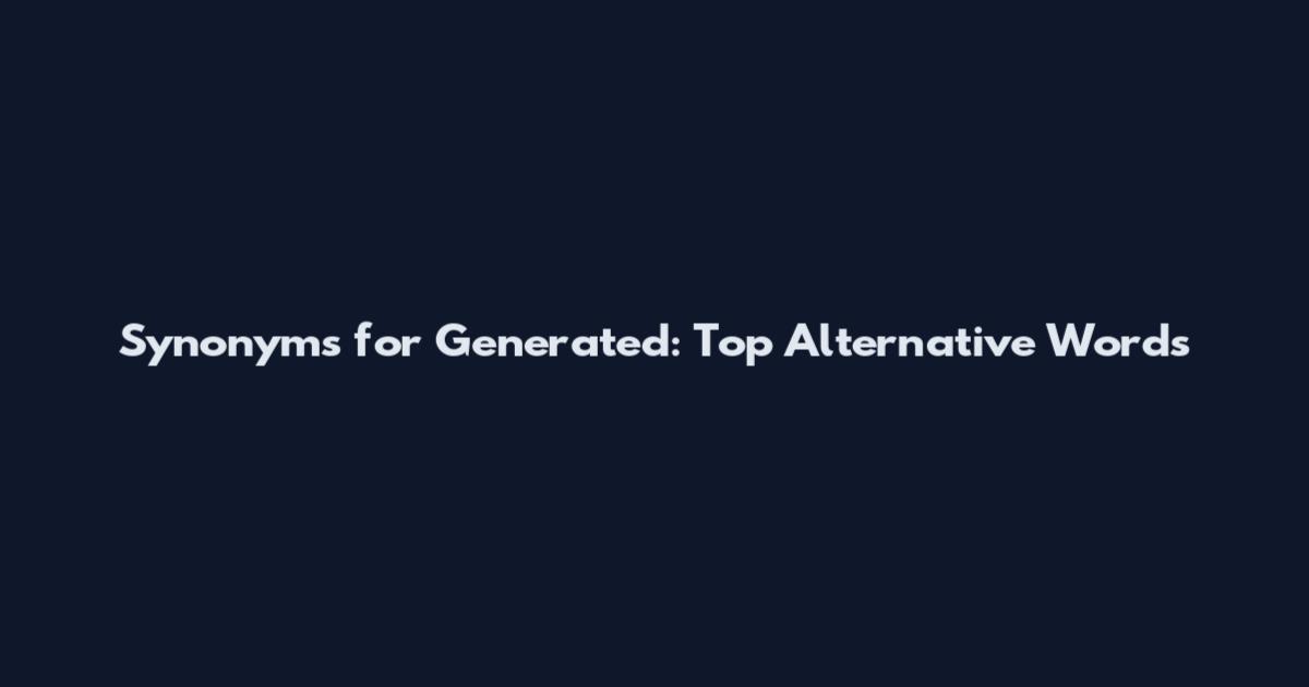 Synonyms for Generated: Top Alternative Words