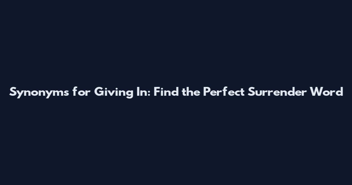 Synonyms for Giving In: Find the Perfect Surrender Word