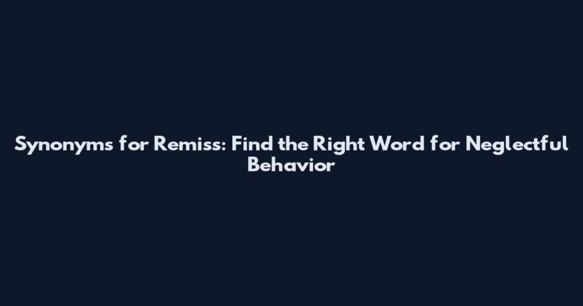 Synonyms for Remiss: Find the Right Word for Neglectful Behavior