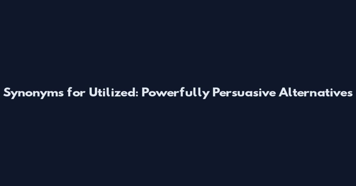 Synonyms for Utilized: Powerfully Persuasive Alternatives