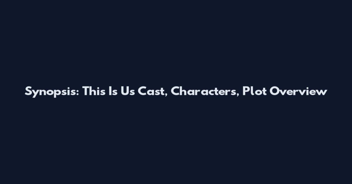 Synopsis: This Is Us Cast, Characters, Plot Overview