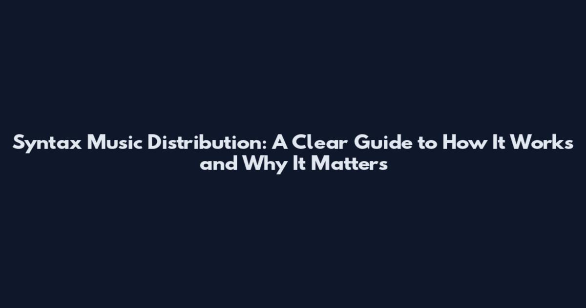 Syntax Music Distribution: A Clear Guide to How It Works and Why It Matters