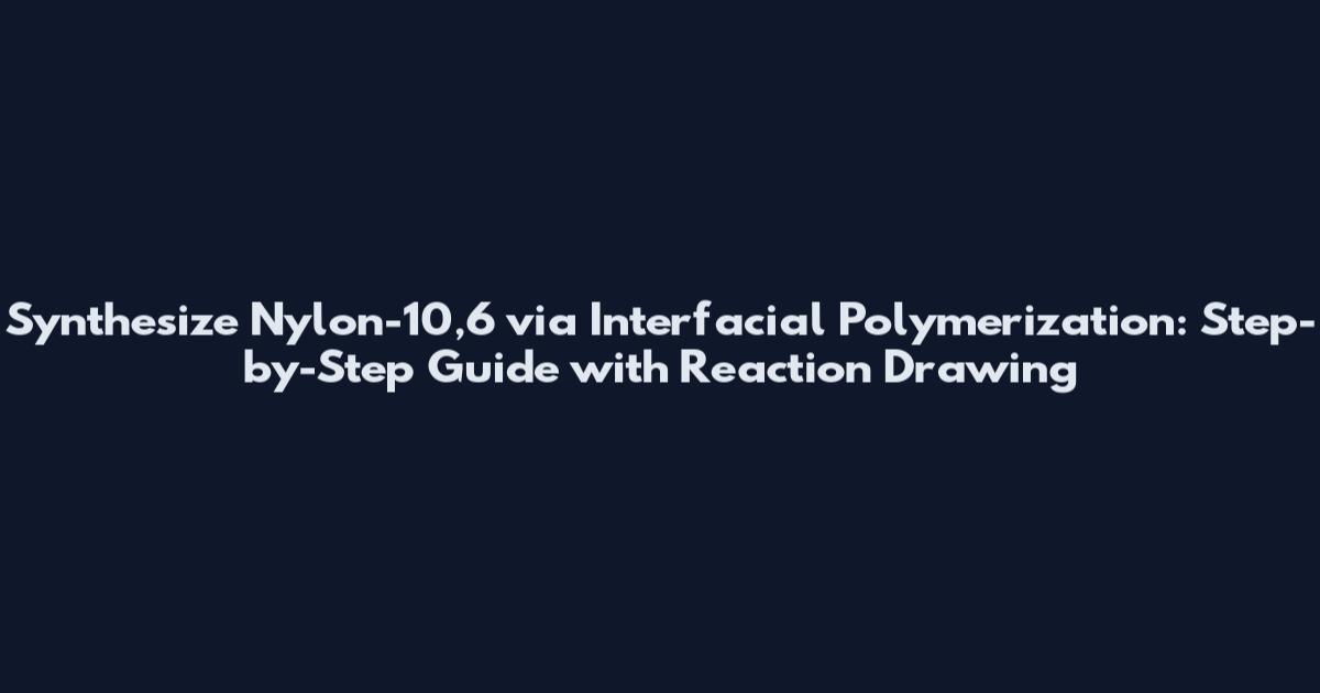 Synthesize Nylon-10,6 via Interfacial Polymerization: Step-by-Step Guide with Reaction Drawing