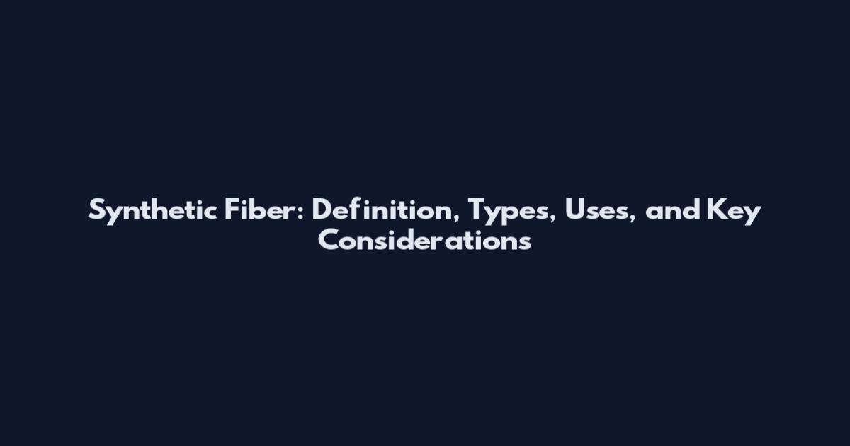 Synthetic Fiber: Definition, Types, Uses, and Key Considerations