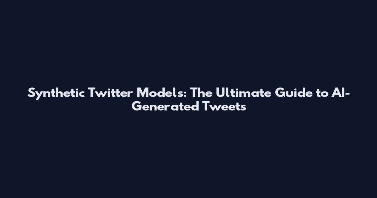 Synthetic Twitter Models: The Ultimate Guide to AI-Generated Tweets