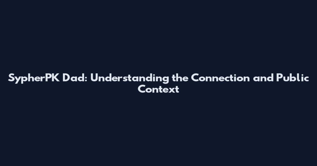 SypherPK Dad: Understanding the Connection and Public Context