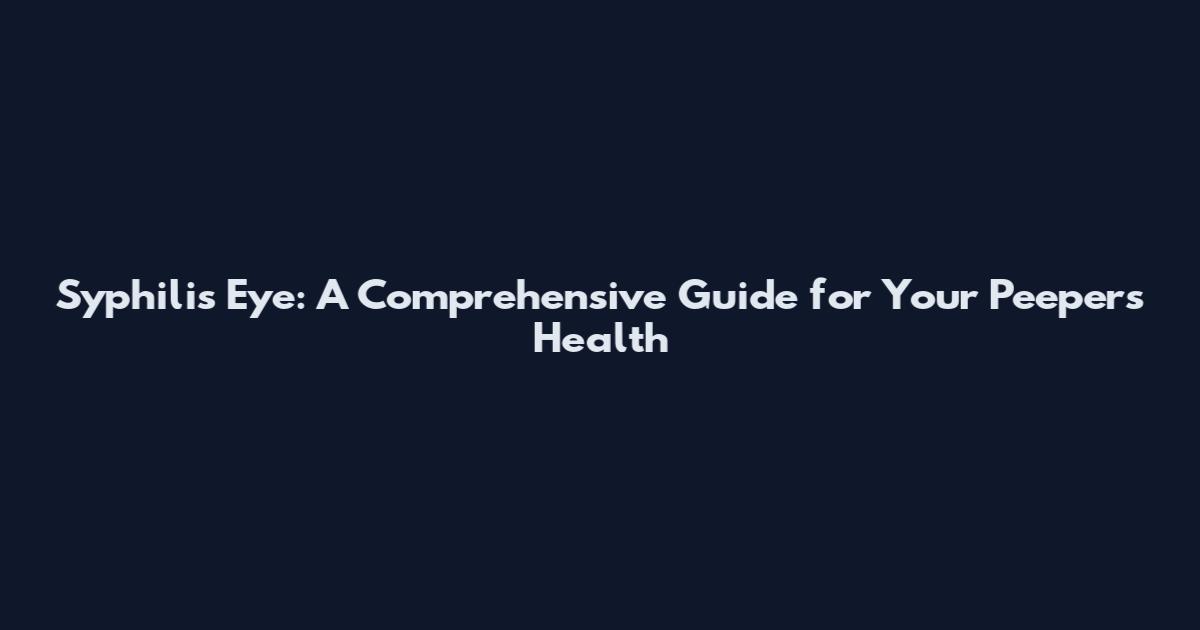 Syphilis Eye: A Comprehensive Guide for Your Peepers' Health