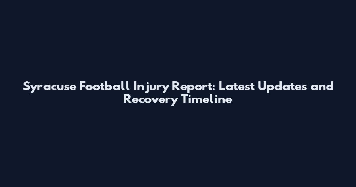 Syracuse Football Injury Report: Latest Updates and Recovery Timeline