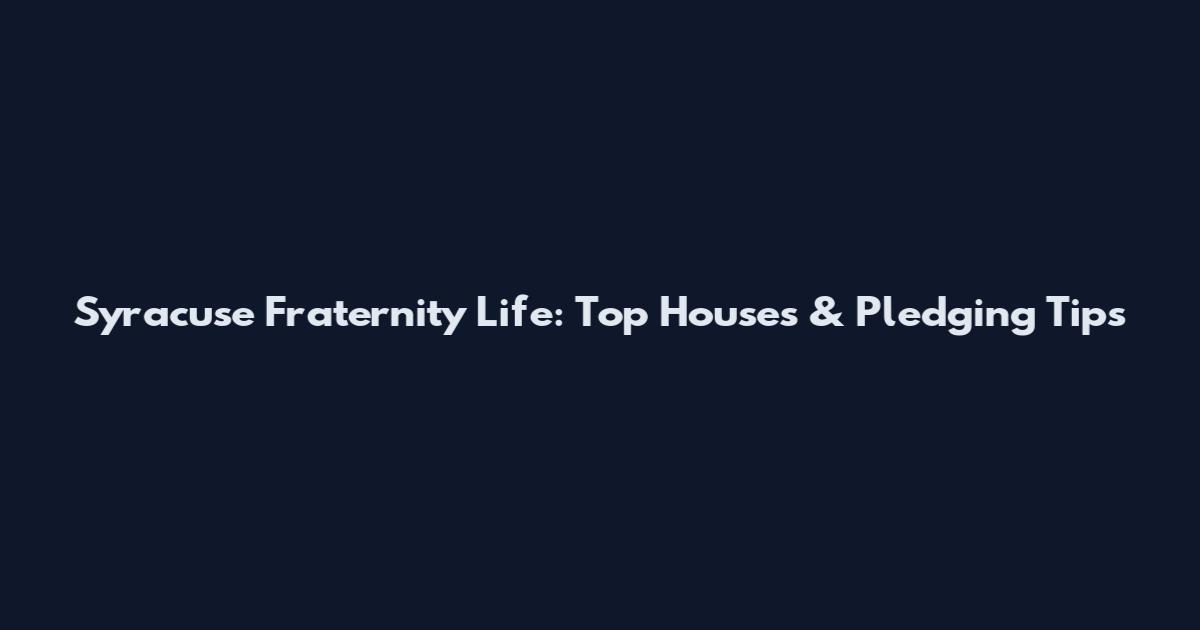 Syracuse Fraternity Life: Top Houses & Pledging Tips