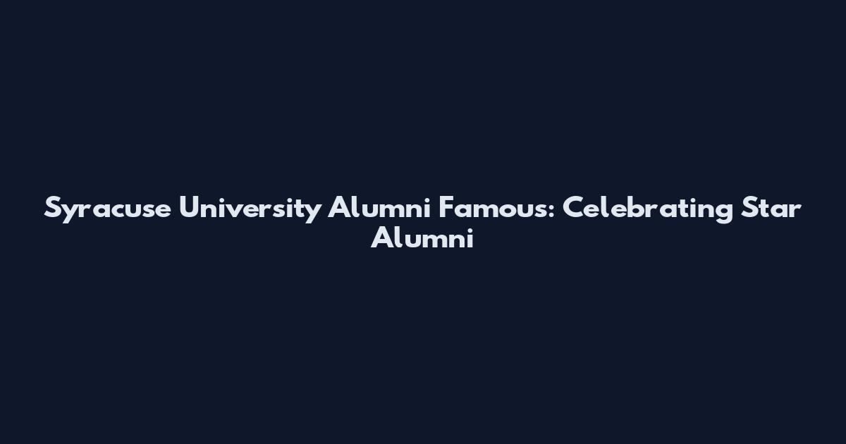 Syracuse University Alumni Famous: Celebrating Star Alumni