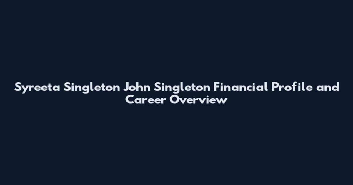 Syreeta Singleton John Singleton Financial Profile and Career Overview