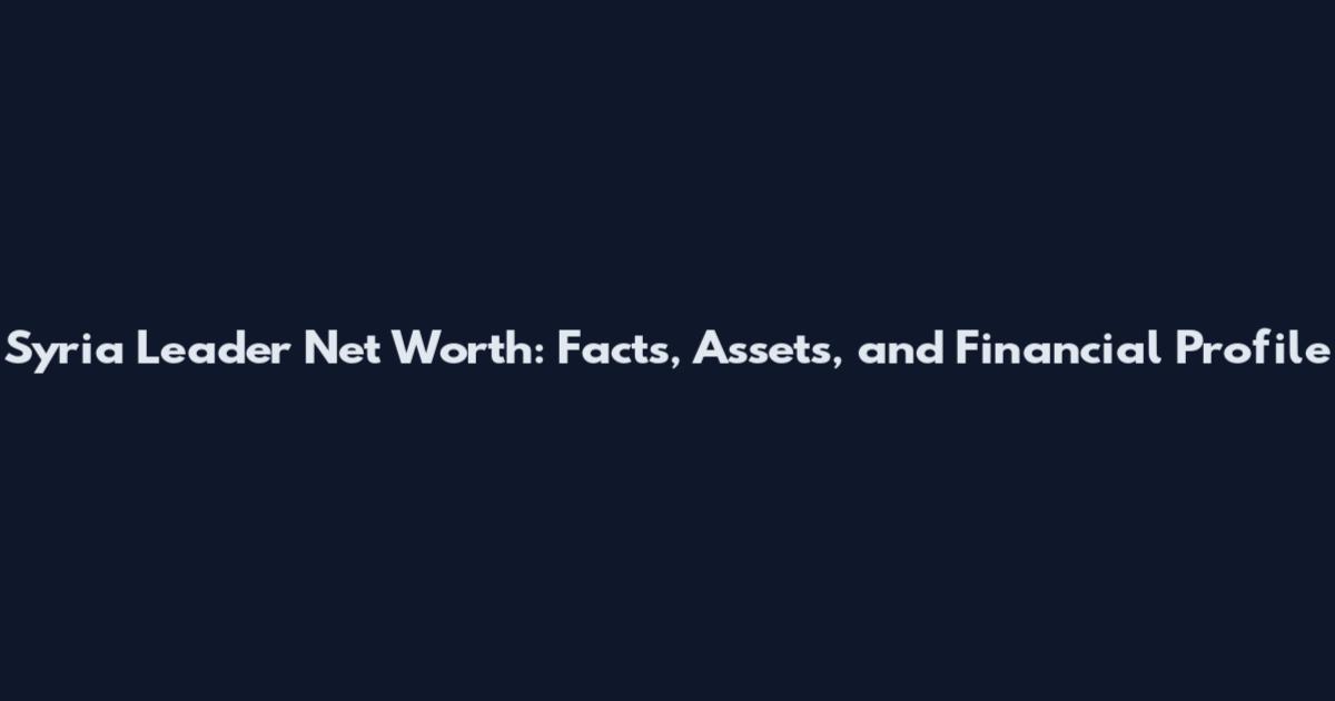 Syria Leader Net Worth: Facts, Assets, and Financial Profile