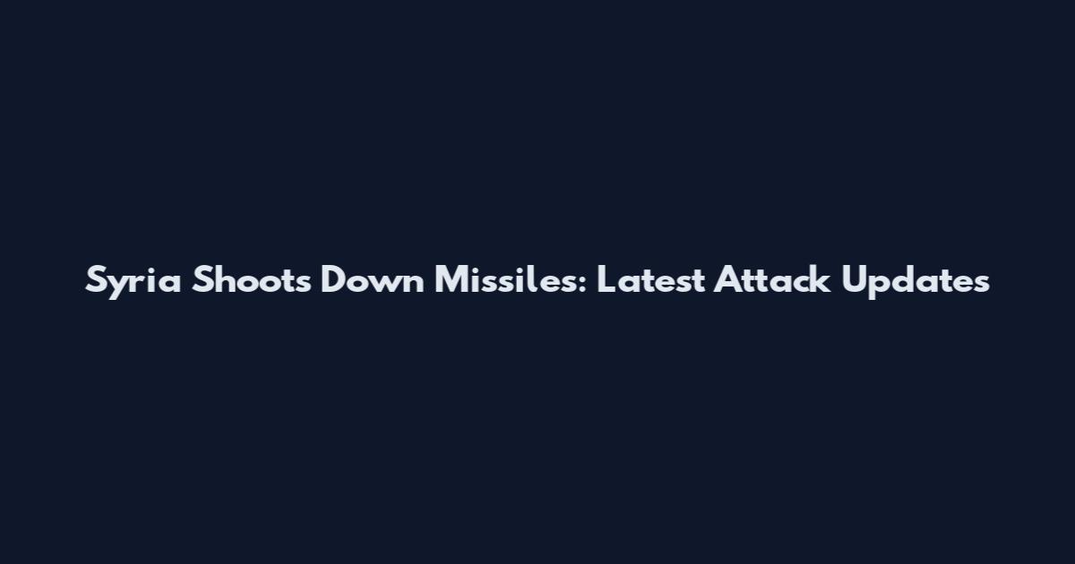 Syria Shoots Down Missiles: Latest Attack Updates