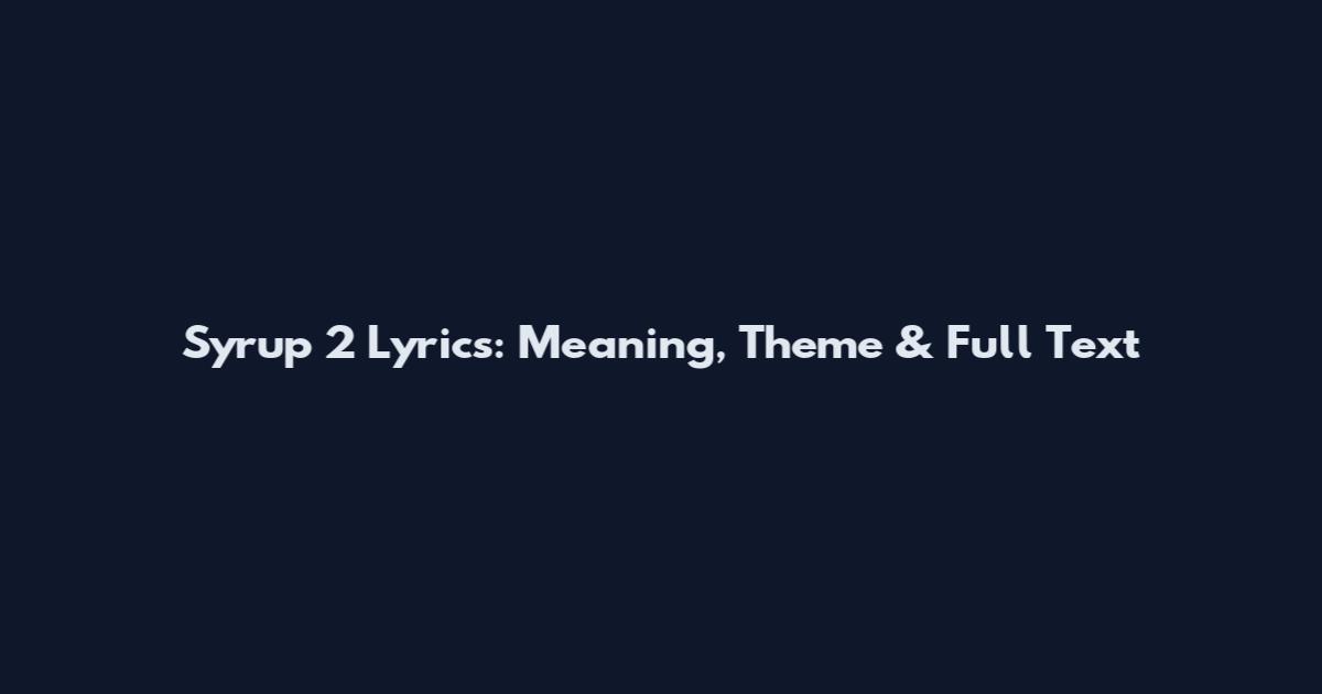 Syrup 2 Lyrics: Meaning, Theme & Full Text