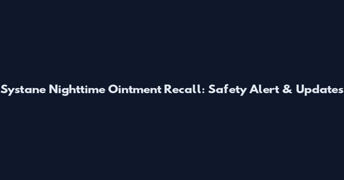 Systane Nighttime Ointment Recall: Safety Alert & Updates