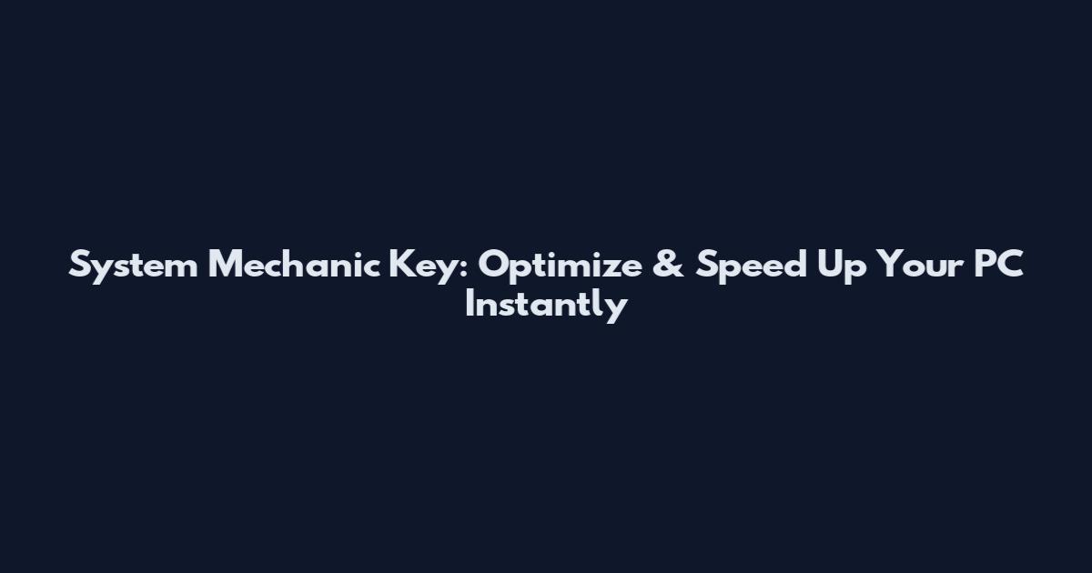 System Mechanic Key: Optimize & Speed Up Your PC Instantly