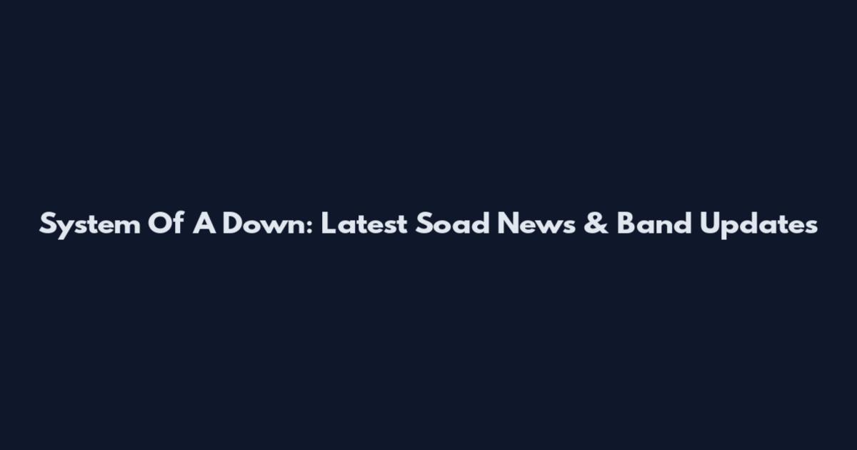 System Of A Down: Latest Soad News & Band Updates
