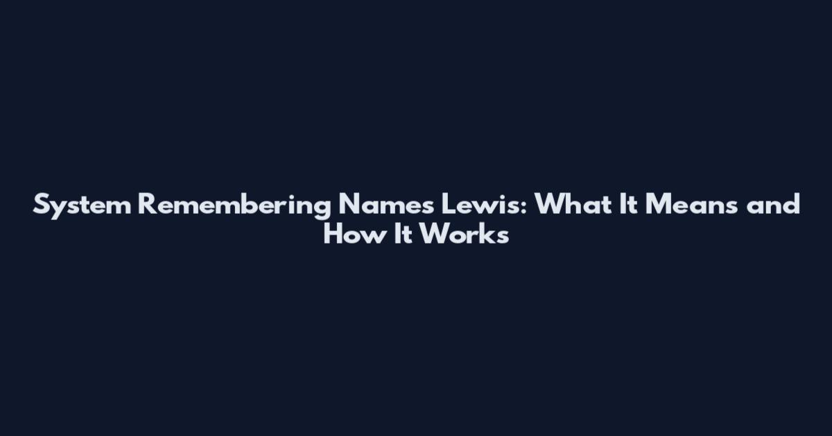System Remembering Names Lewis: What It Means and How It Works