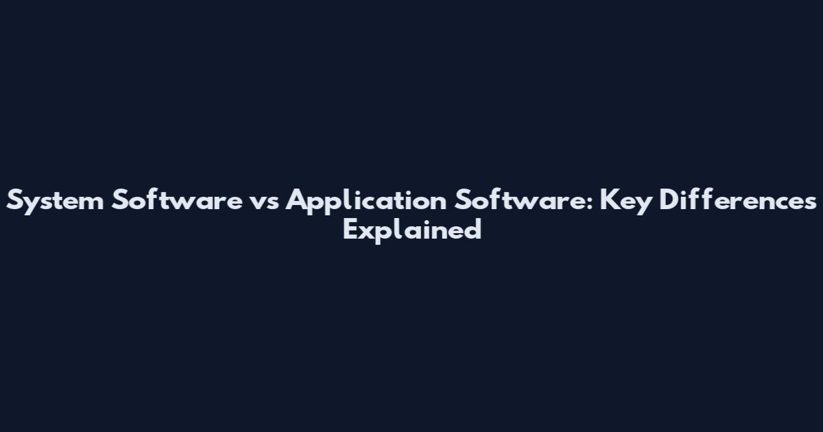 System Software vs Application Software: Key Differences Explained