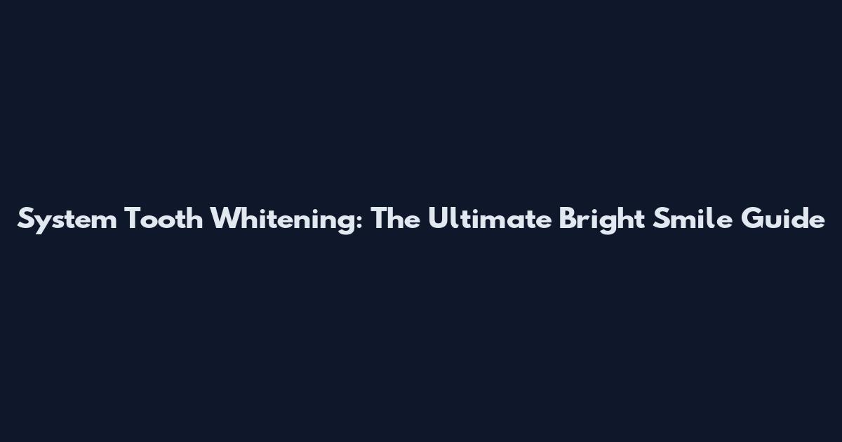System Tooth Whitening: The Ultimate Bright Smile Guide