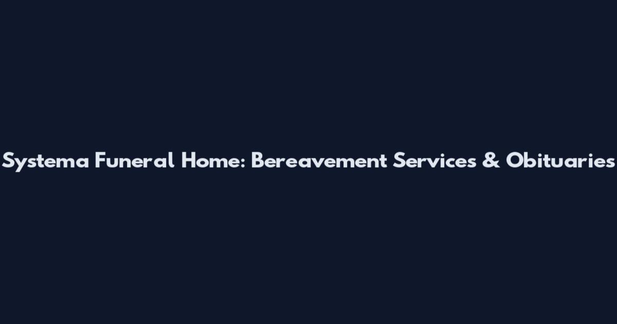 Systema Funeral Home: Bereavement Services & Obituaries