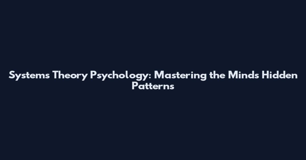 Systems Theory Psychology: Mastering the Mind's Hidden Patterns