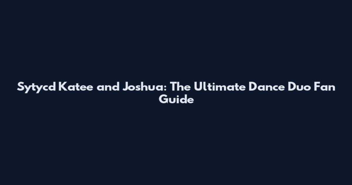Sytycd Katee and Joshua: The Ultimate Dance Duo Fan Guide
