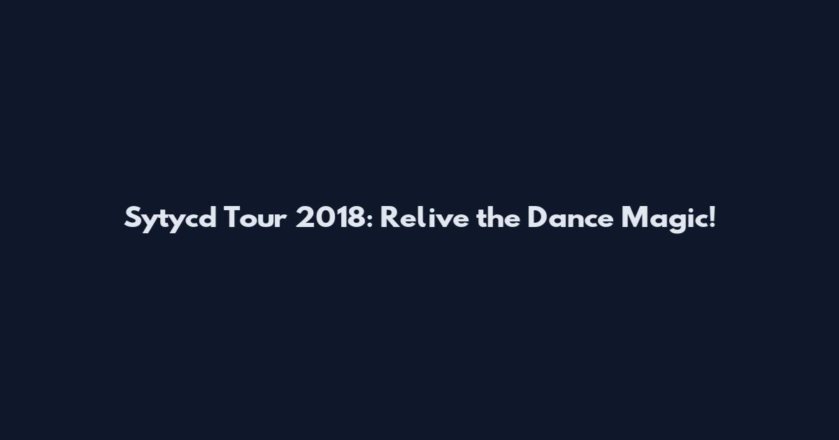 Sytycd Tour 2018: Relive the Dance Magic!