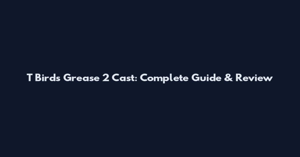 T Birds Grease 2 Cast: Complete Guide & Review