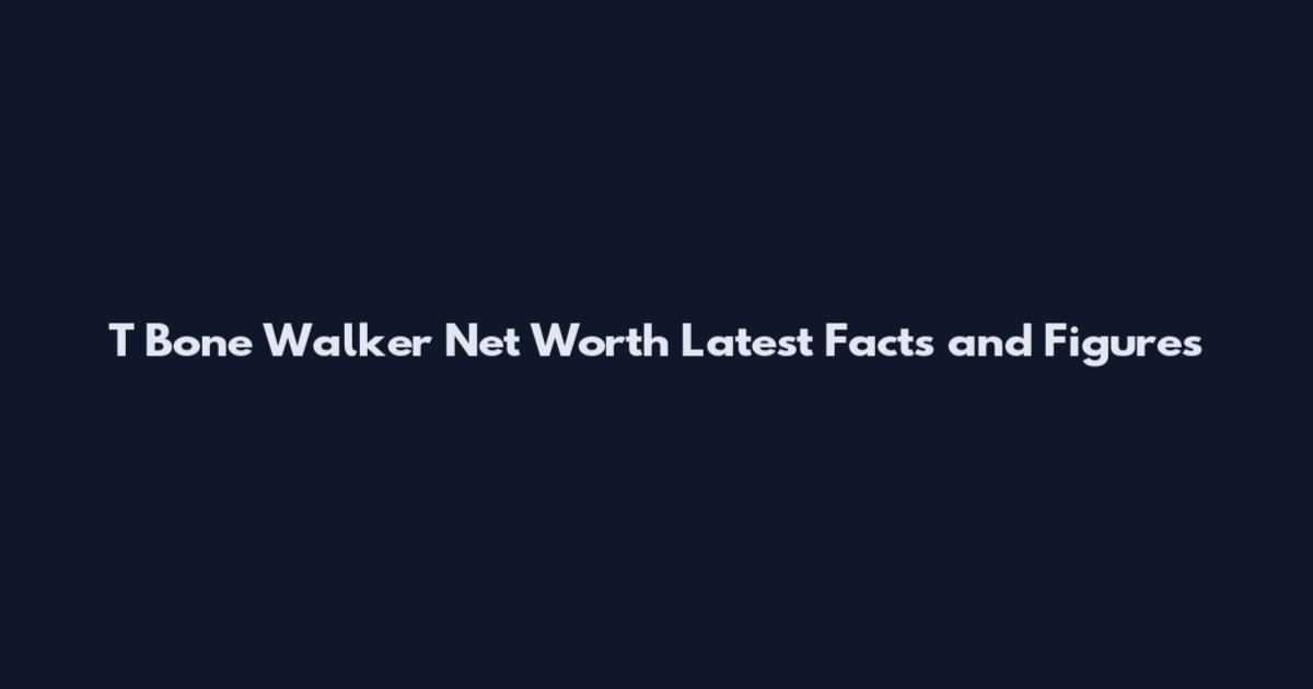 T Bone Walker Net Worth Latest Facts and Figures