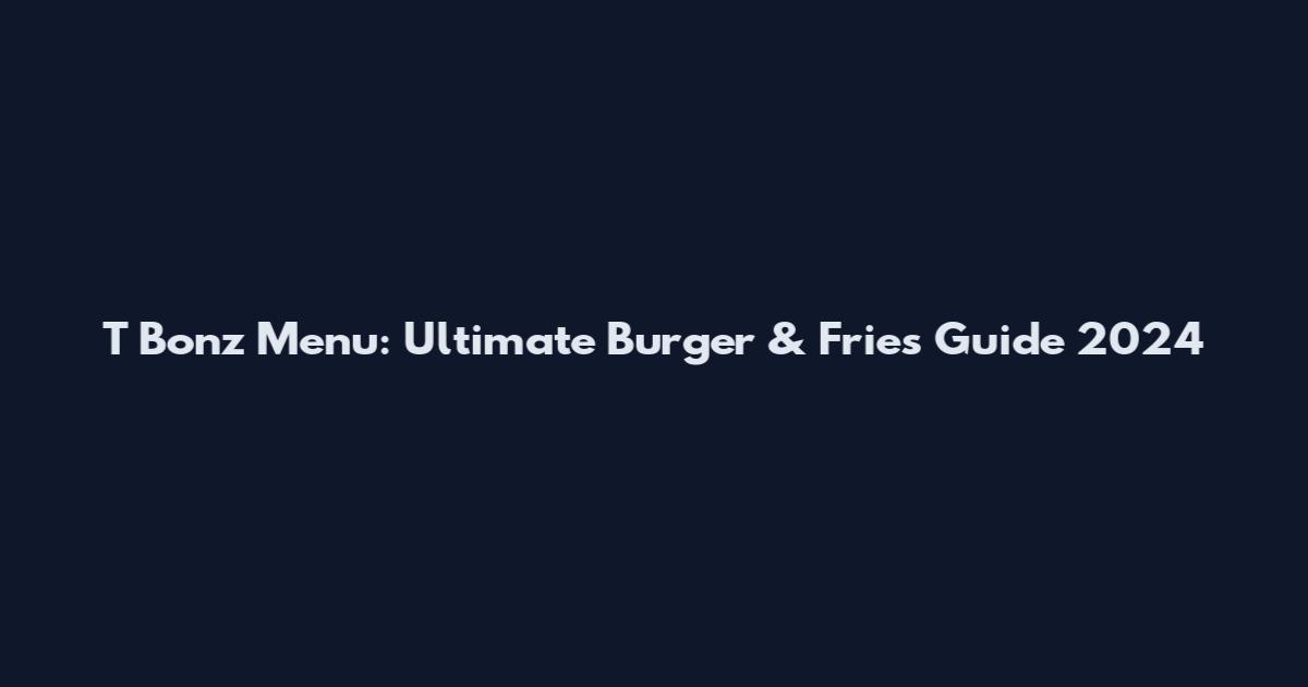 T Bonz Menu: Ultimate Burger & Fries Guide 2024