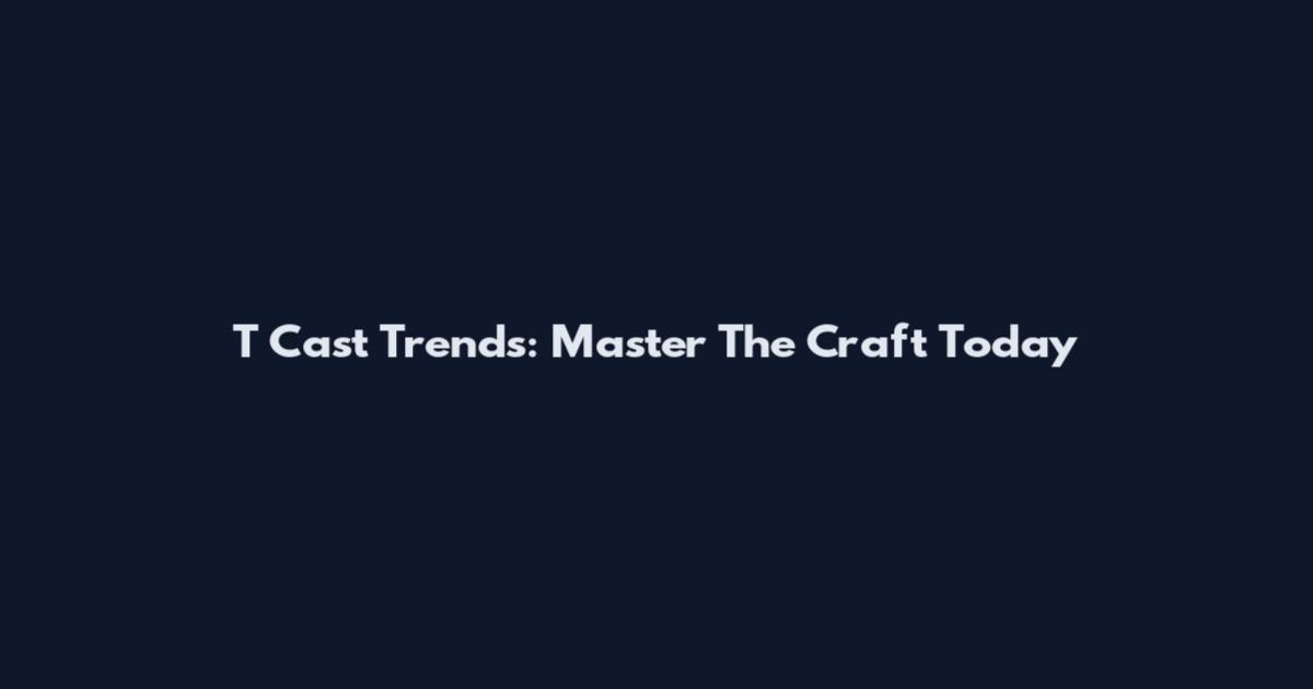 T Cast Trends: Master The Craft Today