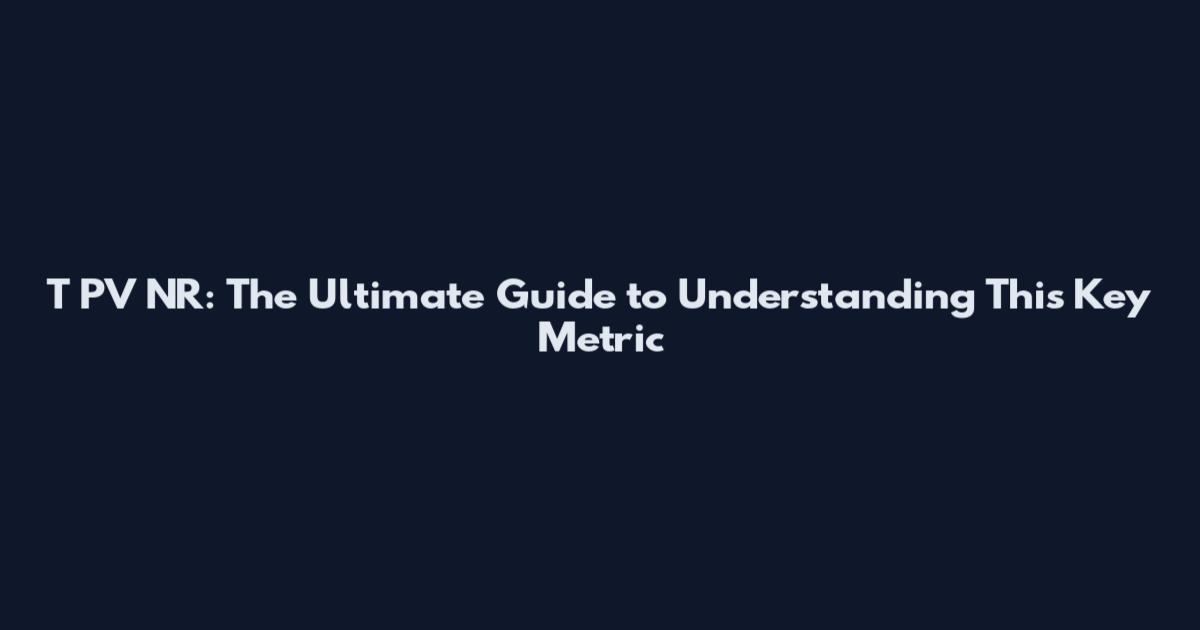 T PV NR: The Ultimate Guide to Understanding This Key Metric