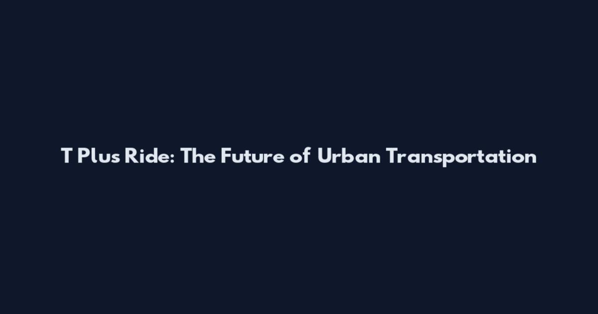 T Plus Ride: The Future of Urban Transportation