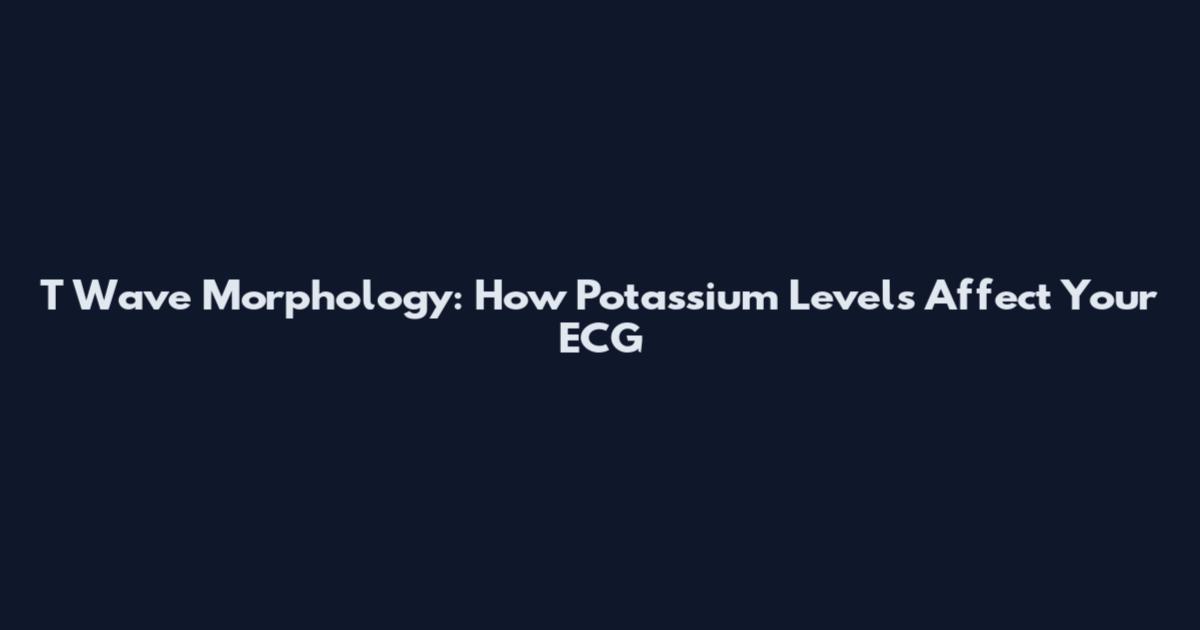 T Wave Morphology: How Potassium Levels Affect Your ECG