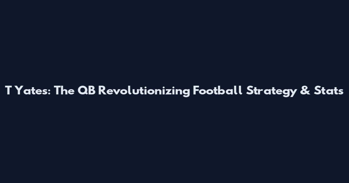 T Yates: The QB Revolutionizing Football Strategy & Stats