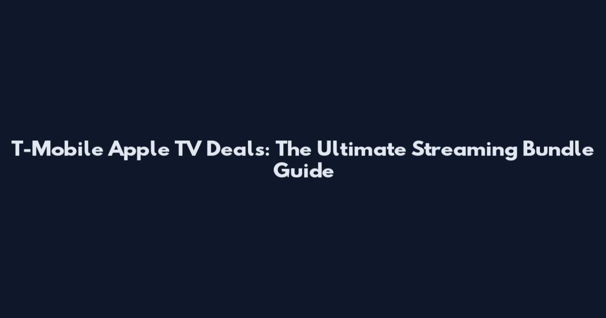 T-Mobile Apple TV Deals: The Ultimate Streaming Bundle Guide