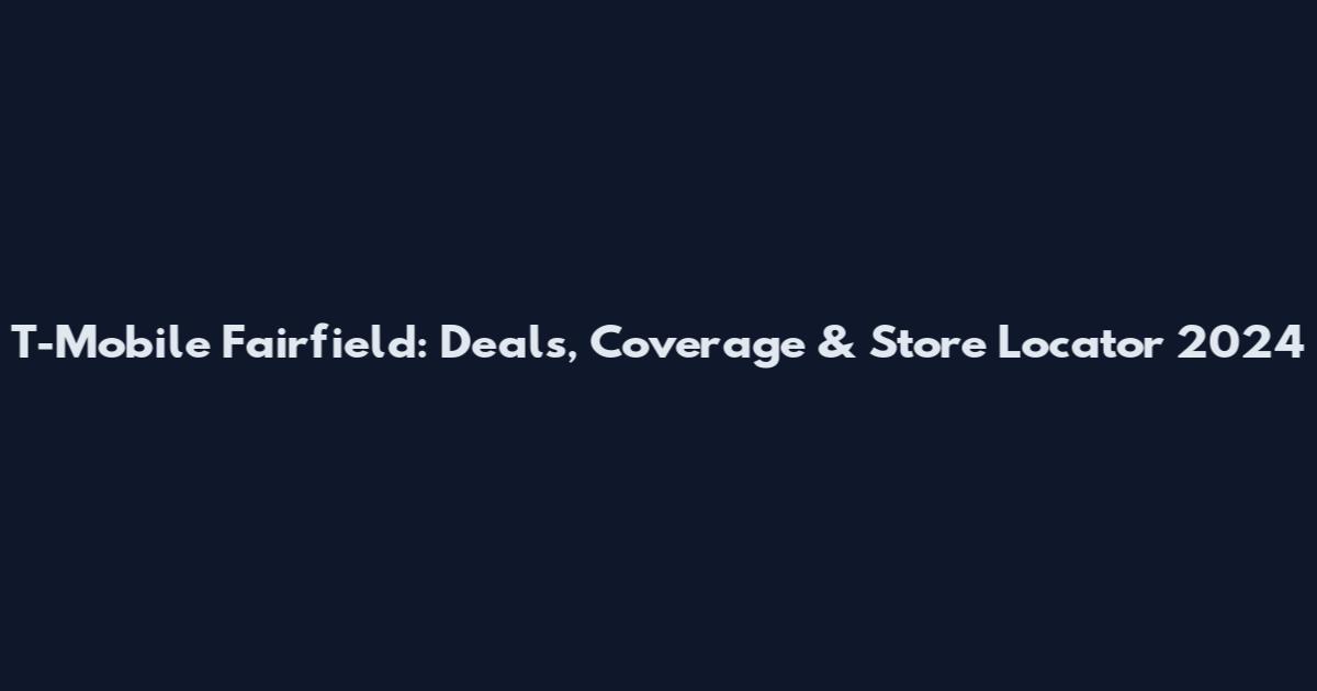 T-Mobile Fairfield: Deals, Coverage & Store Locator 2024