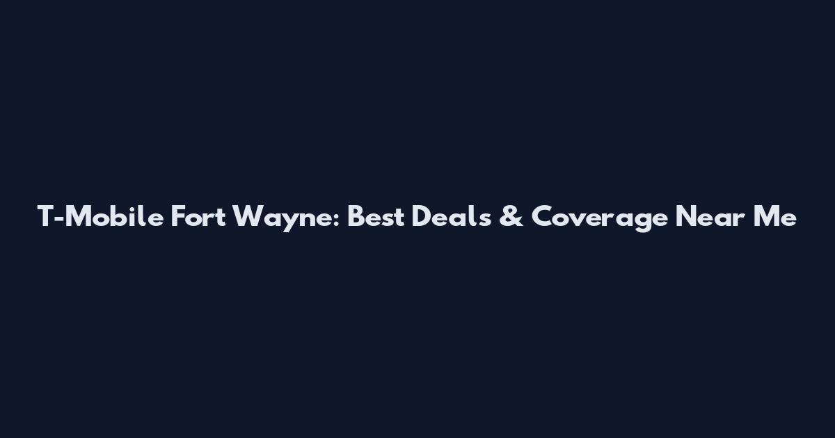 T-Mobile Fort Wayne: Best Deals & Coverage Near Me