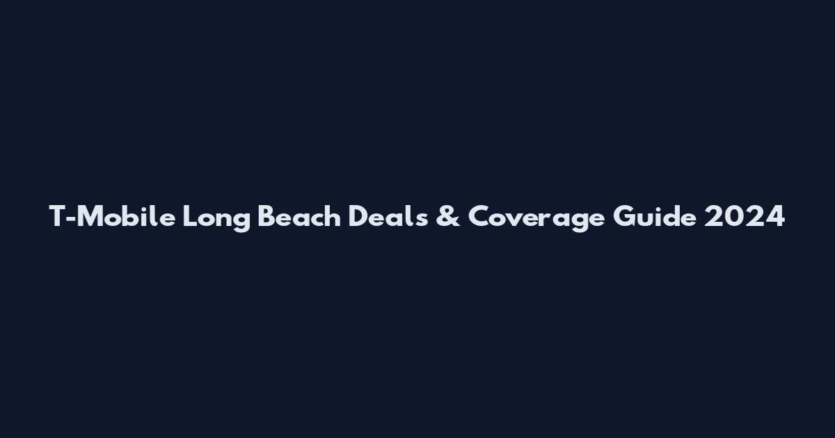 T-Mobile Long Beach Deals & Coverage Guide 2024