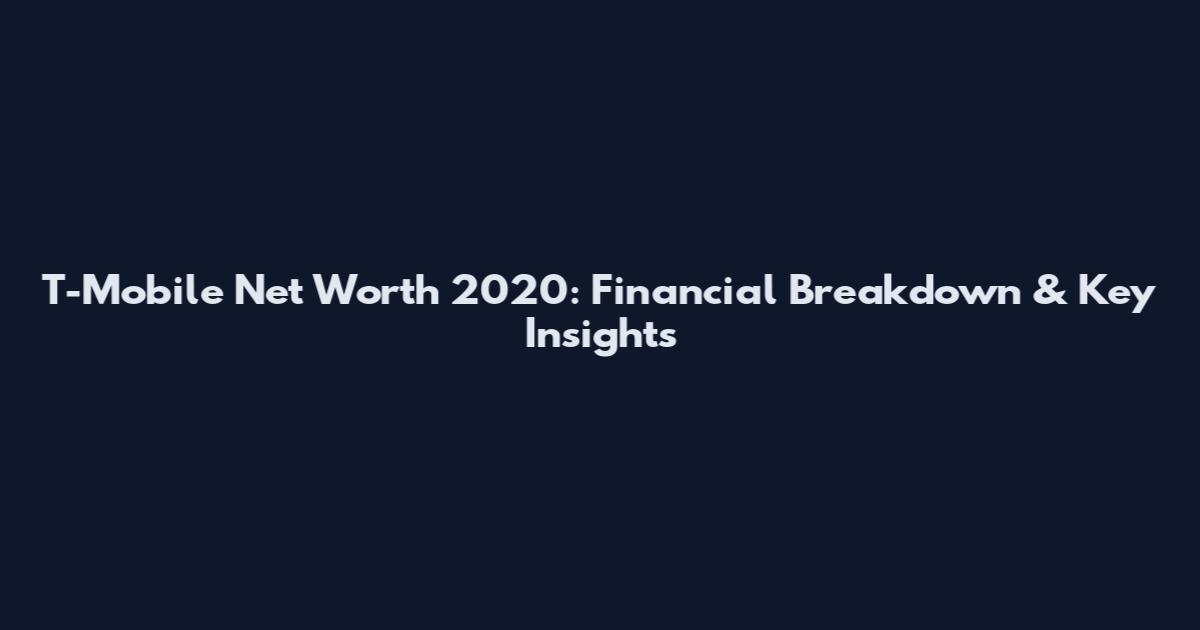 T-Mobile Net Worth 2020: Financial Breakdown & Key Insights
