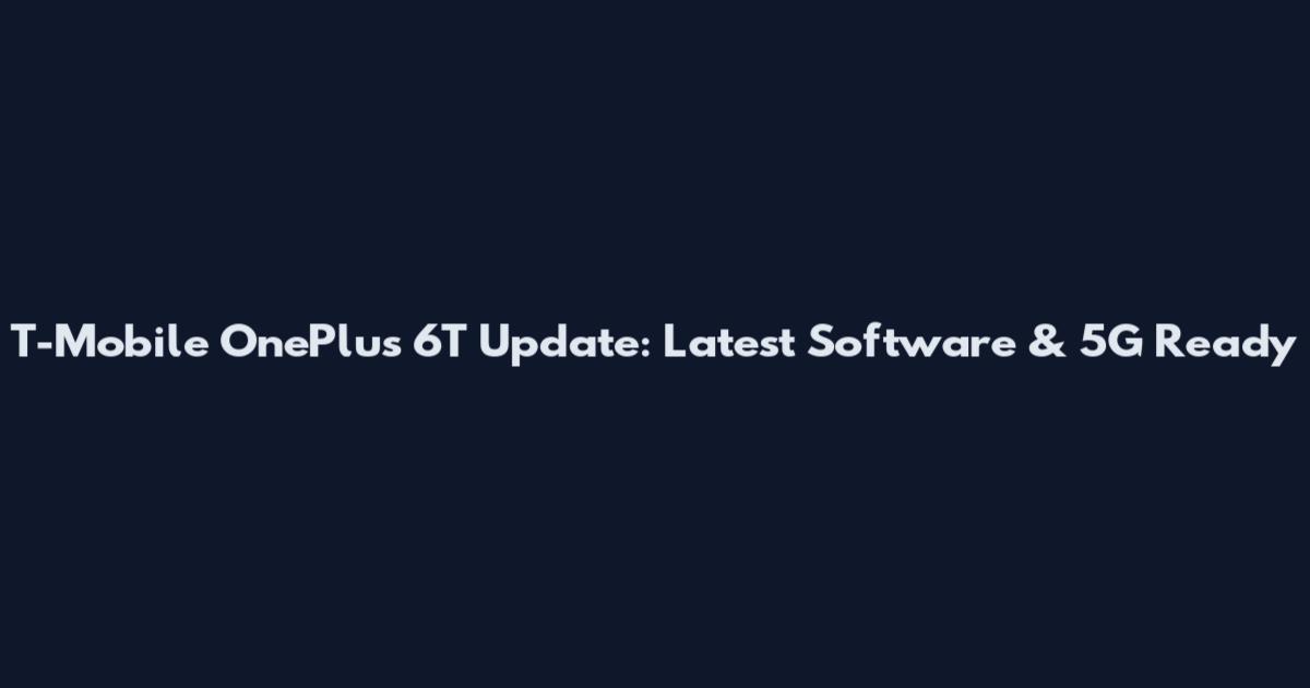 T-Mobile OnePlus 6T Update: Latest Software & 5G Ready