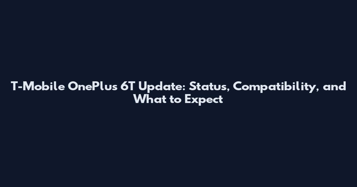 T-Mobile OnePlus 6T Update: Status, Compatibility, and What to Expect