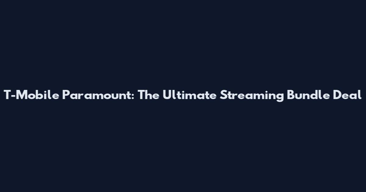 T-Mobile Paramount: The Ultimate Streaming Bundle Deal