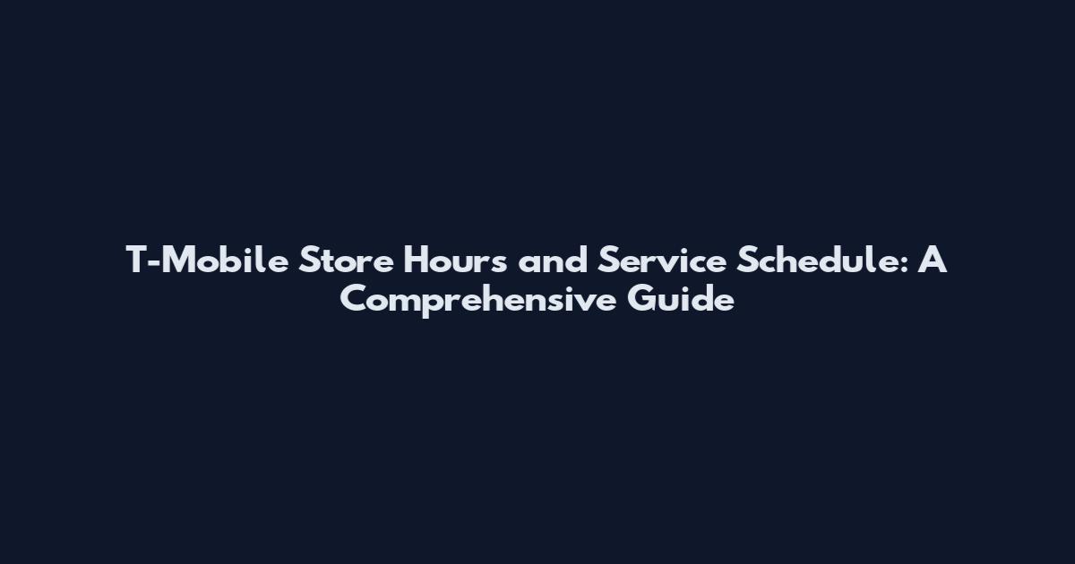 T-Mobile Store Hours and Service Schedule: A Comprehensive Guide