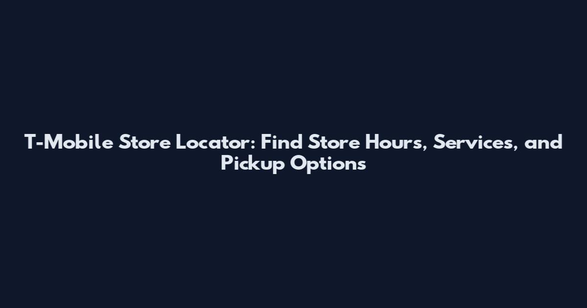 T-Mobile Store Locator: Find Store Hours, Services, and Pickup Options